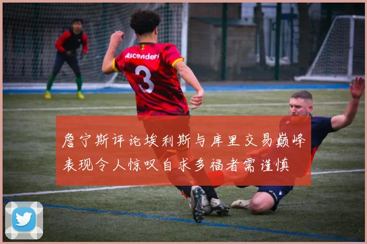 詹宁斯评论埃利斯与库里交易巅峰表现令人惊叹自求多福者需谨慎