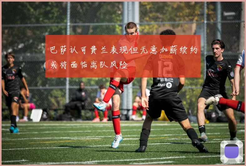 巴萨认可费兰表现但无意加薪续约或将面临离队风险